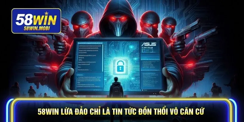 58WIN lừa đảo chỉ là tin tức đồn thổi vô căn cứ