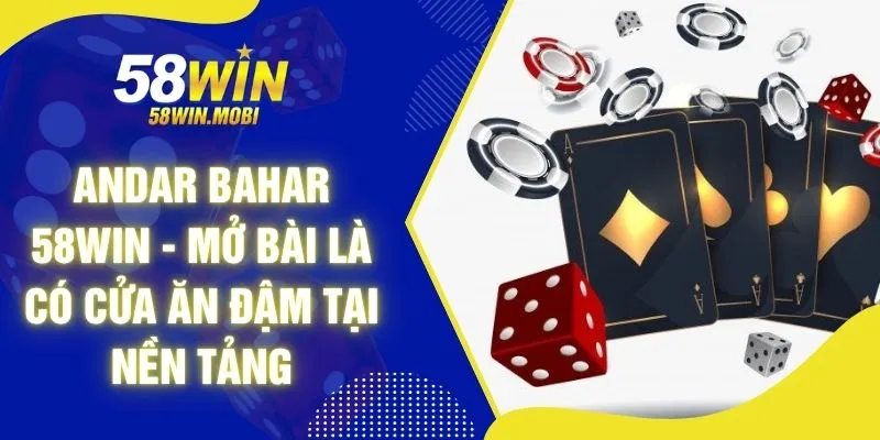 Andar Bahar 58WIN - Mở Bài Là Có Cửa Ăn Đậm Tại Nền Tảng