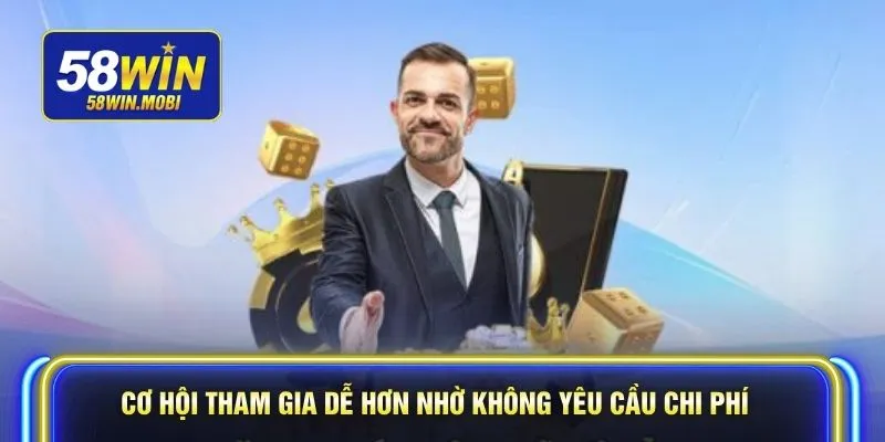Cơ hội tham gia dễ hơn nhờ không yêu cầu chi phí