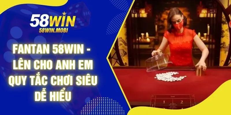 Fantan 58WIN - Lên Cho Anh Em Quy Tắc Chơi Siêu Dễ Hiểu
