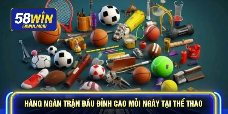Hàng ngàn trận đấu đỉnh cao mỗi ngày tại thể thao 58WIN