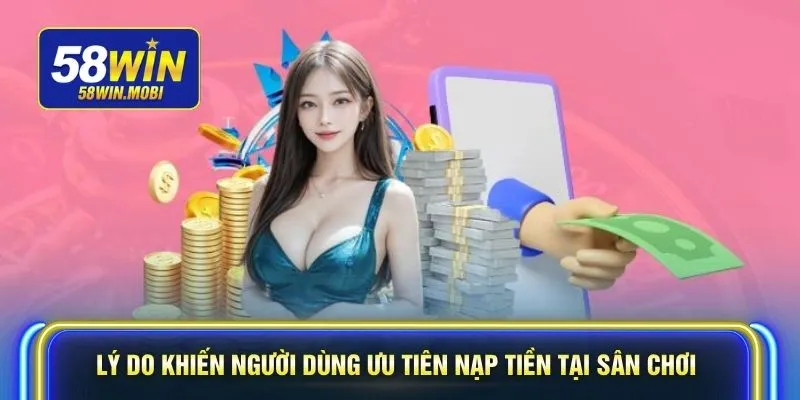 Lý do khiến người dùng ưu tiên nạp tiền tại sân chơi