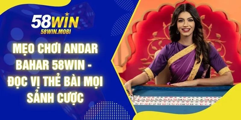 Mẹo Chơi Andar Bahar 58WIN - Đọc Vị Thẻ Bài Mọi Sảnh Cược
