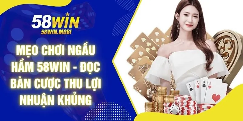 Mẹo Chơi Ngầu Hầm 58WIN - Đọc Bàn Cược Thu Lợi Nhuận Khủng