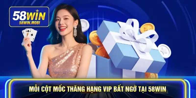 Mỗi cột mốc thăng hạng VIP bất ngờ tại 58WIN