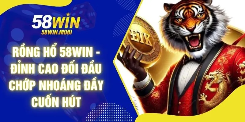 Rồng Hổ 58WIN - Đỉnh Cao Đối Đầu Chớp Nhoáng Đầy Cuốn Hút