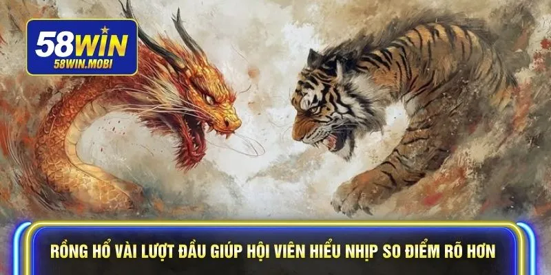 Rồng Hổ vài lượt đầu giúp hội viên hiểu nhịp so điểm rõ hơn