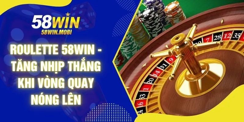 Roulette 58WIN - Tăng Nhịp Thắng Khi Vòng Quay Nóng Lên