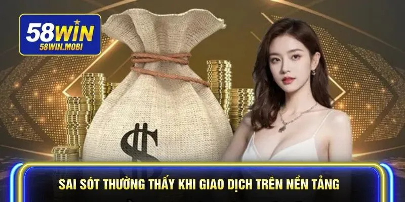 Sai sót thường thấy khi giao dịch trên nền tảng