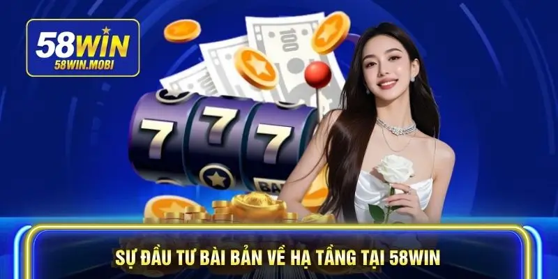 Sự đầu tư bài bản về hạ tầng tại 58WIN