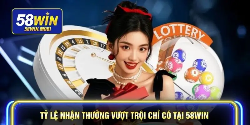 Tỷ lệ nhận thưởng vượt trội chỉ có tại 58WIN